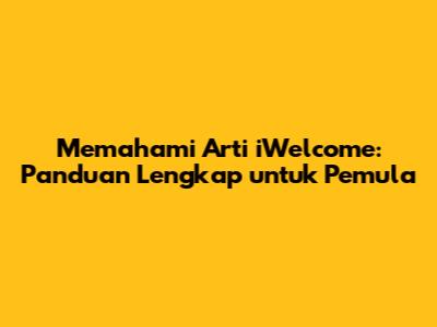 Memahami Arti iWelcome: Panduan Lengkap untuk Pemula