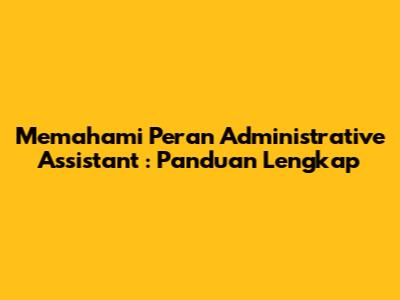 Memahami Peran *Administrative Assistant*: Panduan Lengkap