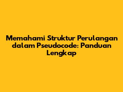 Memahami Struktur Perulangan dalam Pseudocode: Panduan Lengkap