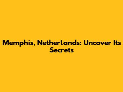 Memphis, Netherlands: Uncover Its Secrets