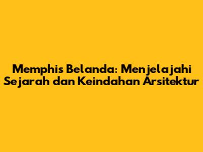 Memphis Belanda: Menjelajahi Sejarah dan Keindahan Arsitektur