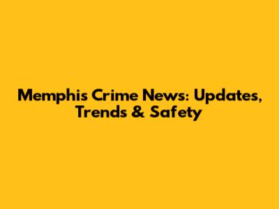Memphis Crime News: Updates, Trends & Safety