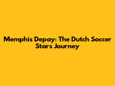 Memphis Depay: The Dutch Soccer Star's Journey