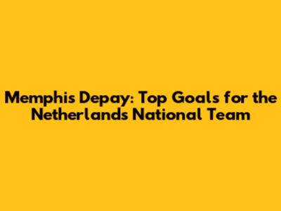 Memphis Depay: Top Goals for the Netherlands National Team