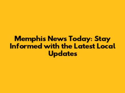 Memphis News Today: Stay Informed with the Latest Local Updates