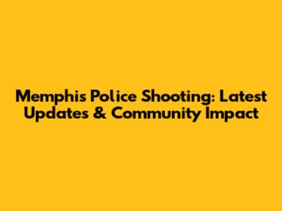 Memphis Police Shooting: Latest Updates & Community Impact