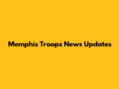 Memphis Troops News Updates