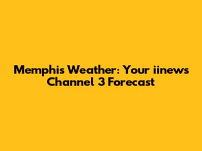 Memphis Weather: Your iinews Channel 3 Forecast