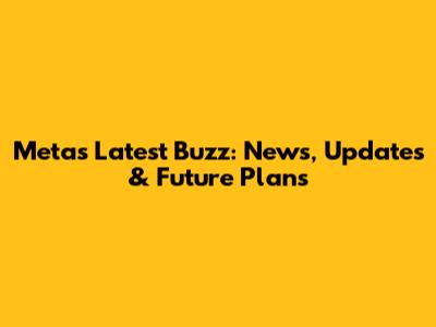 Meta's Latest Buzz: News, Updates & Future Plans