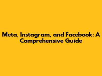 Meta, Instagram, and Facebook: A Comprehensive Guide