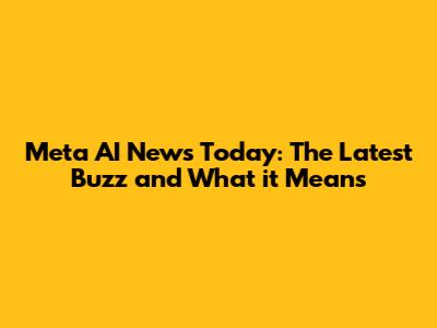 Meta AI News Today: The Latest Buzz and What it Means