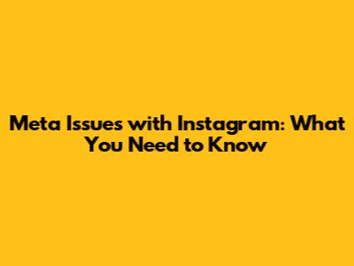 Meta Issues with Instagram: What You Need to Know