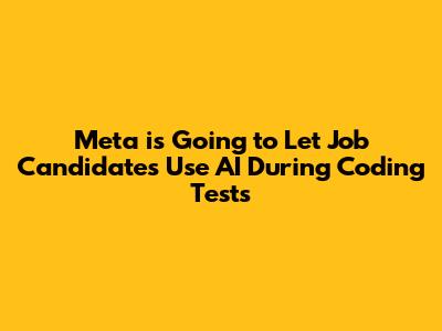 Meta is Going to Let Job Candidates Use AI During Coding Tests