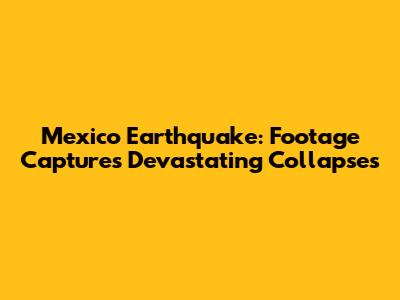 Mexico Earthquake: Footage Captures Devastating Collapses