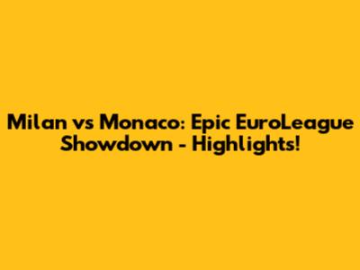 Milan vs Monaco: Epic EuroLeague Showdown - Highlights!