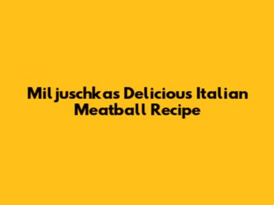 Miljuschka's Delicious Italian Meatball Recipe