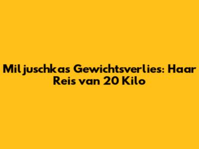 Miljuschka's Gewichtsverlies: Haar Reis van 20 Kilo