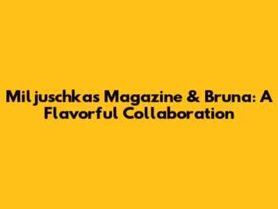 Miljuschka's Magazine & Bruna: A Flavorful Collaboration