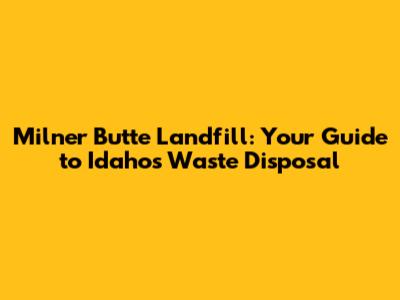 Milner Butte Landfill: Your Guide to Idaho's Waste Disposal