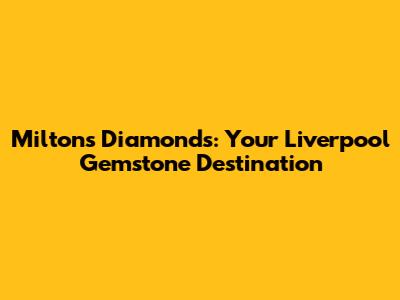 Milton's Diamonds: Your Liverpool Gemstone Destination