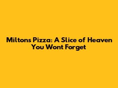 Milton's Pizza: A Slice of Heaven You Won't Forget