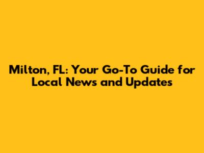 Milton, FL: Your Go-To Guide for Local News and Updates
