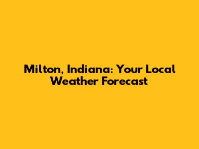 Milton, Indiana: Your Local Weather Forecast