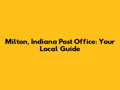 Milton, Indiana Post Office: Your Local Guide