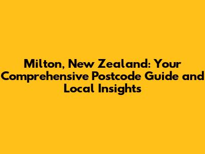 Milton, New Zealand: Your Comprehensive Postcode Guide and Local Insights