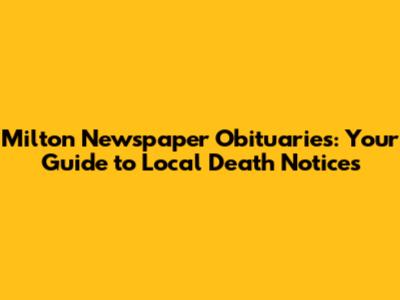 Milton Newspaper Obituaries: Your Guide to Local Death Notices
