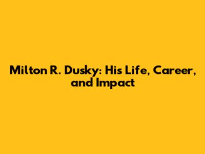 Milton R. Dusky: His Life, Career, and Impact