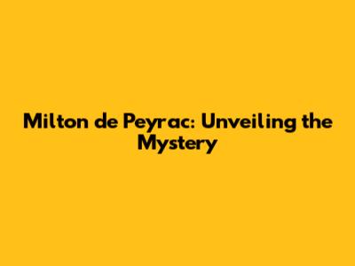 Milton de Peyrac: Unveiling the Mystery