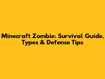 Minecraft Zombie: Survival Guide, Types & Defense Tips