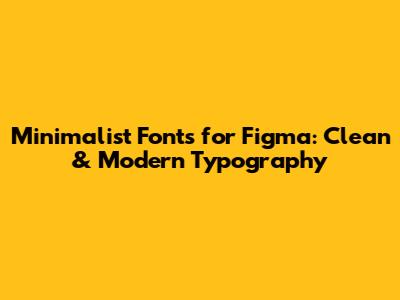 Minimalist Fonts for Figma: Clean & Modern Typography