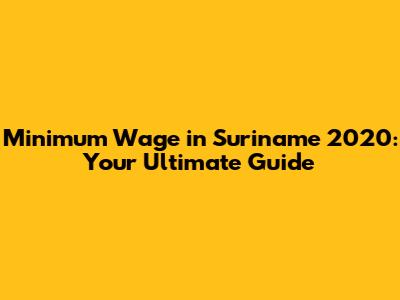 Minimum Wage in Suriname 2020: Your Ultimate Guide