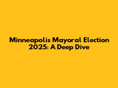 Minneapolis Mayoral Election 2025: A Deep Dive