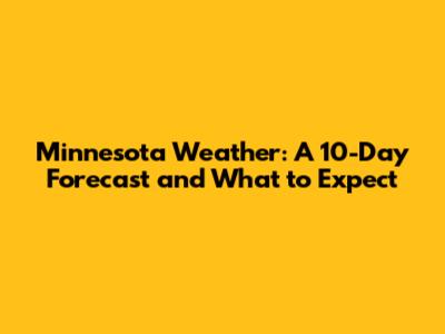 Minnesota Weather: A 10-Day Forecast and What to Expect