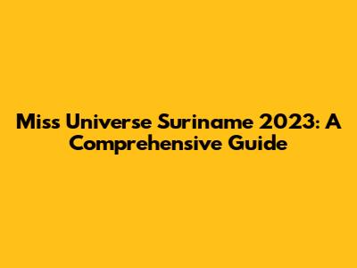 Miss Universe Suriname 2023: A Comprehensive Guide