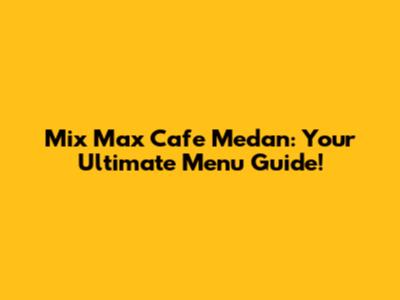 Mix Max Cafe Medan: Your Ultimate Menu Guide!