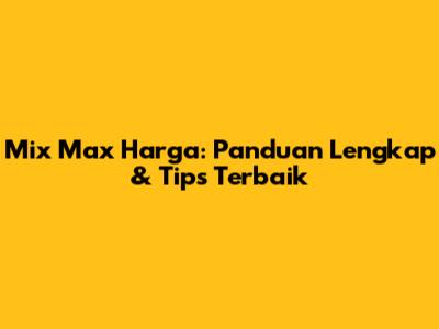 Mix Max Harga: Panduan Lengkap & Tips Terbaik