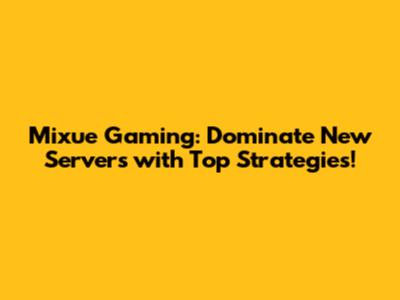 Mixue Gaming: Dominate New Servers with Top Strategies!