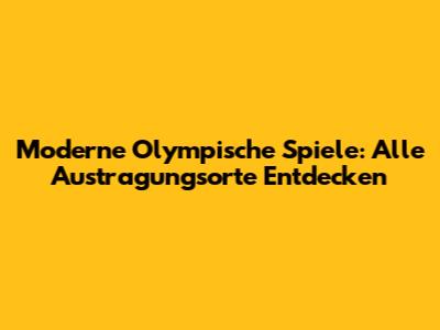 Moderne Olympische Spiele: Alle Austragungsorte Entdecken
