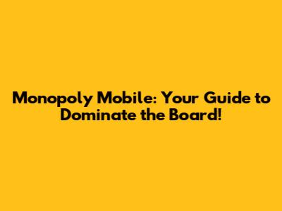 Monopoly Mobile: Your Guide to Dominate the Board!