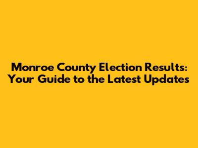 Monroe County Election Results: Your Guide to the Latest Updates