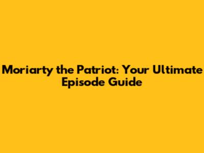 Moriarty the Patriot: Your Ultimate Episode Guide