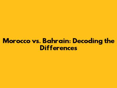 Morocco vs. Bahrain: Decoding the Differences
