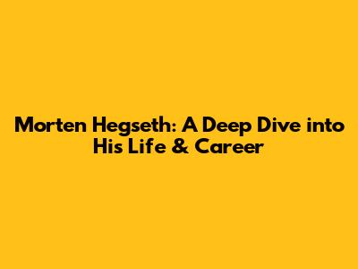 Morten Hegseth: A Deep Dive into His Life & Career