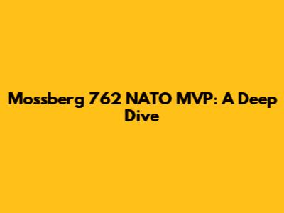 Mossberg 762 NATO MVP: A Deep Dive