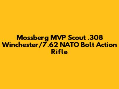 Mossberg MVP Scout .308 Winchester/7.62 NATO Bolt Action Rifle