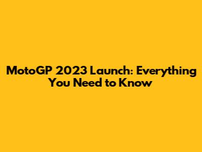 MotoGP 2023 Launch: Everything You Need to Know